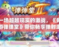 一場超越現實的激戰，《網游彈彈堂》帶你暢享彈射激情