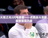 火炬之光2閃電裝備——點燃戰斗激情，釋放雷霆力量