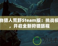 怪物獵人荒野Steam版：挑戰極限，開啟全新狩獵旅程