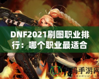 DNF2021刷圖職業排行：哪個職業最適合你？