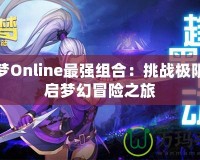 海之夢Online最強組合：挑戰極限，開啟夢幻冒險之旅