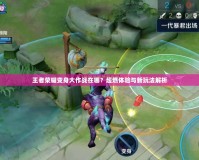 王者榮耀變身大作戰在哪？超燃體驗與新玩法解析