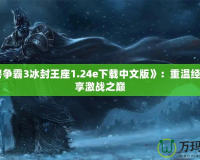 《魔獸爭霸3冰封王座1.24e下載中文版》：重溫經典，暢享激戰之巔