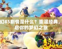 夢幻85劇情是什么？重溫經典，開啟你的夢幻之旅