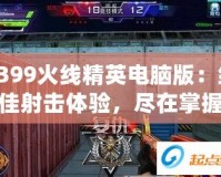 4399火線精英電腦版：絕佳射擊體驗，盡在掌握
