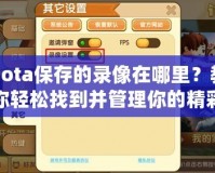 Dota保存的錄像在哪里？教你輕松找到并管理你的精彩游戲時(shí)刻