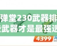 4399彈彈堂230武器排名揭秘：哪些武器才是最強(qiáng)選擇？