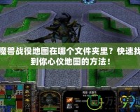 魔獸戰役地圖在哪個文件夾里？快速找到你心儀地圖的方法！