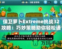 保衛蘿卜Extreme挑戰32攻略：巧妙策略助你輕松通關！