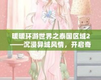 暖暖環(huán)游世界之泰國區(qū)域2——沉浸異域風(fēng)情，開啟奇幻之旅