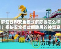 夢幻西游安全模式解除會怎么樣？揭秘安全模式解除后的神奇變化