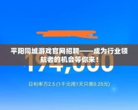 平陽同城游戲官網(wǎng)招聘——成為行業(yè)領(lǐng)航者的機會等你來！