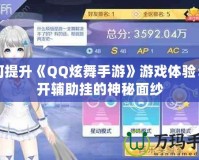 如何提升《QQ炫舞手游》游戲體驗：揭開輔助掛的神秘面紗