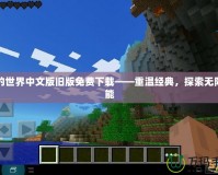 我的世界中文版舊版免費下載——重溫經典，探索無限可能