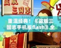 重溫經(jīng)典！《盜版三國志手機版flash》全新體驗，帶你穿越到熱血三國