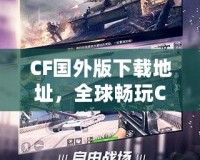 CF國(guó)外版下載地址，全球暢玩CF，告別地區(qū)限制！