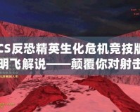 CS反恐精英生化危機(jī)競技版明飛解說——顛覆你對射擊游戲的認(rèn)知