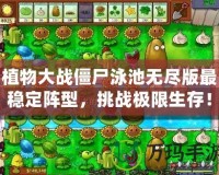植物大戰僵尸泳池無盡版最穩定陣型，挑戰極限生存！