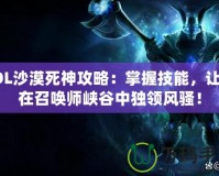 LOL沙漠死神攻略：掌握技能，讓你在召喚師峽谷中獨領風騷！