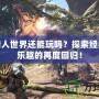 怪物獵人世界還能玩嗎？探索經典獵殺樂趣的再度回歸！