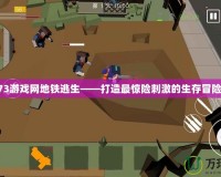 07073游戲網地鐵逃生——打造最驚險刺激的生存冒險體驗