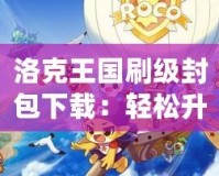 洛克王國刷級封包下載：輕松升級，讓游戲更精彩！