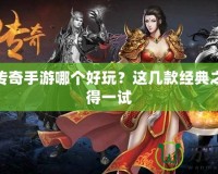 熱血傳奇手游哪個好玩？這幾款經(jīng)典之作值得一試