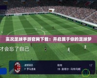 實況足球手游官網下載：開啟屬于你的足球夢