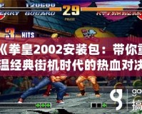 《拳皇2002安裝包：帶你重溫經典街機時代的熱血對決》