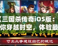 《三國殺傳奇iOS版：帶你穿越時空，體驗最真實的三國戰(zhàn)場！》