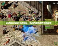 走進盛大傳奇3手游官網，開啟熱血傳奇的全新篇章！