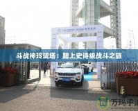 斗戰神玲瓏塔：踏上史詩級戰斗之旅