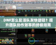 DNF怎么復活隊友快捷鍵？提升團隊協作效率的終極指南