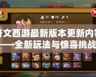 符文西游最新版本更新內容——全新玩法與驚喜挑戰，等你來戰！