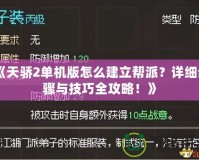 《天驕2單機版怎么建立幫派？詳細步驟與技巧全攻略！》