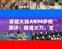 穿越火線AN94步槍測評：精準火力，主宰戰場！