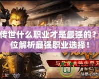 貪玩傳世什么職業才是最強的？全方位解析最強職業選擇！