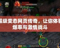 新開超級變態網頁傳奇，讓你體驗超高爆率與激情戰斗