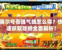 賽爾號蒼魂氣魄怎么得？快速獲取攻略全面解析！