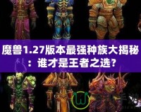 魔獸1.27版本最強(qiáng)種族大揭秘：誰(shuí)才是王者之選？