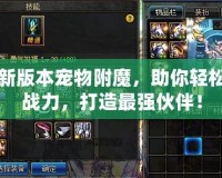 DNF新版本寵物附魔，助你輕松提升戰(zhàn)力，打造最強(qiáng)伙伴！