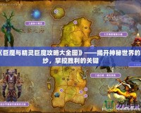 《巨魔與精靈巨魔攻略大全圖》——揭開神秘世界的面紗，掌控勝利的關(guān)鍵