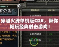 穿越火線單機版CDK，帶你暢玩經典射擊游戲！