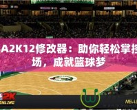 NBA2K12修改器：助你輕松掌控賽場，成就籃球夢(mèng)