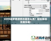 4399造夢西游修改器怎么用？輕松體驗無限樂趣！