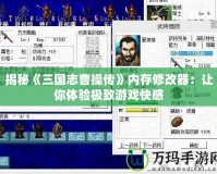 揭秘《三國志曹操傳》內存修改器：讓你體驗極致游戲快感