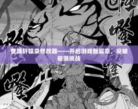 曹魏軒轅錄修改器——開啟游戲新篇章，突破極限挑戰