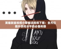 英雄聯盟視頻小智解說視頻下載：全方位提升游戲水平的必備利器