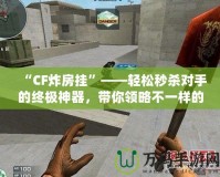 “CF炸房掛”——輕松秒殺對手的終極神器，帶你領略不一樣的游戲體驗！