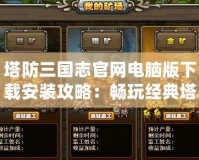 塔防三國志官網(wǎng)電腦版下載安裝攻略：暢玩經(jīng)典塔防新體驗